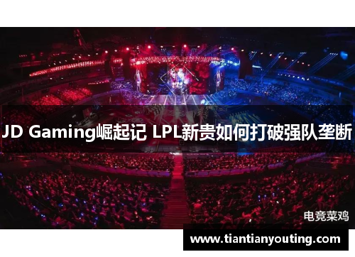 JD Gaming崛起记 LPL新贵如何打破强队垄断