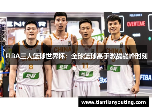 FIBA三人篮球世界杯：全球篮球高手激战巅峰时刻