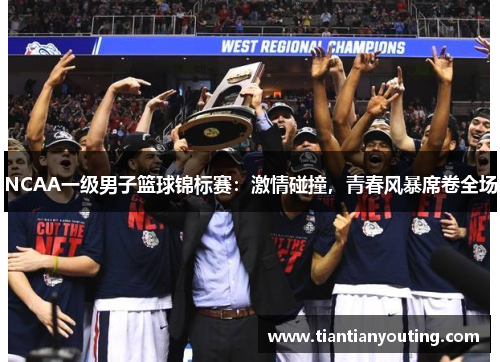 NCAA一级男子篮球锦标赛：激情碰撞，青春风暴席卷全场