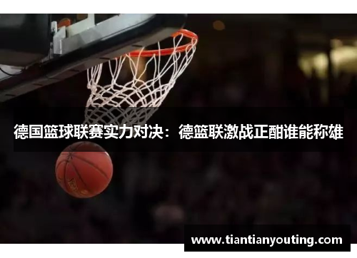 德国篮球联赛实力对决：德篮联激战正酣谁能称雄
