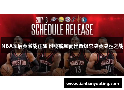 NBA季后赛激战正酣 谁将脱颖而出晋级总决赛决胜之战
