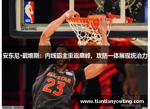 安东尼·戴维斯：内线霸主重返巅峰，攻防一体展现统治力