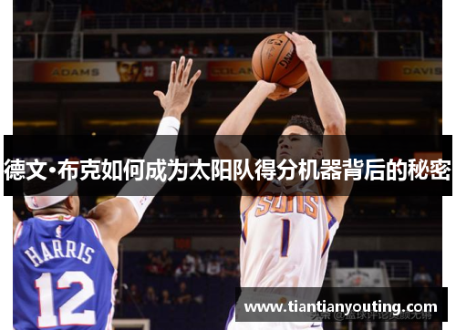 德文·布克如何成为太阳队得分机器背后的秘密