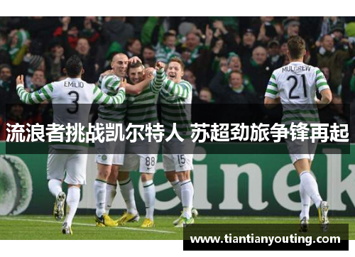流浪者挑战凯尔特人 苏超劲旅争锋再起