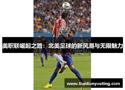 美职联崛起之路：北美足球的新风潮与无限魅力