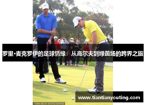 罗里·麦克罗伊的足球情缘：从高尔夫到绿茵场的跨界之旅