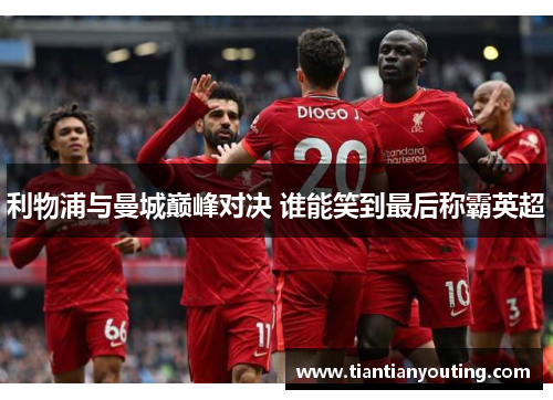 利物浦与曼城巅峰对决 谁能笑到最后称霸英超