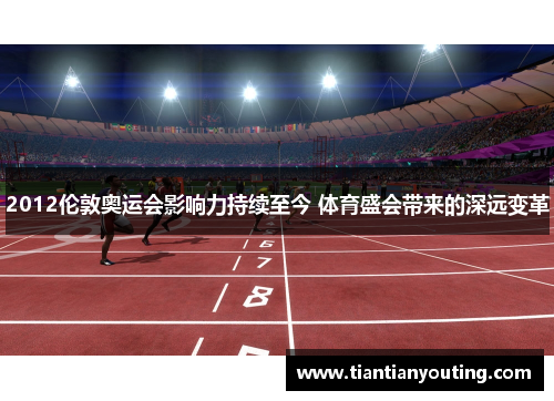 2012伦敦奥运会影响力持续至今 体育盛会带来的深远变革