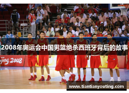 2008年奥运会中国男篮绝杀西班牙背后的故事
