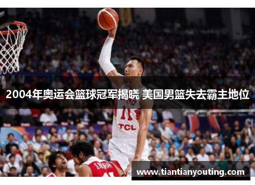 2004年奥运会篮球冠军揭晓 美国男篮失去霸主地位