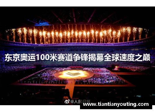 东京奥运100米赛道争锋揭幕全球速度之巅
