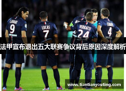 法甲宣布退出五大联赛争议背后原因深度解析