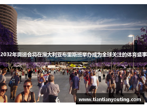 2032年奥运会将在澳大利亚布里斯班举办成为全球关注的体育盛事
